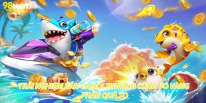 Trải Nghiệm Bắn Cá Đổi Thưởng Cùng Vô Vàng Phần Quà To